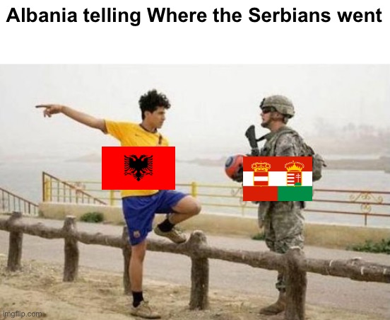 Fifa E Call Of Duty | Albania telling Where the Serbians went | image tagged in memes,fifa e call of duty,albania,austria-hungary,serbia | made w/ Imgflip meme maker