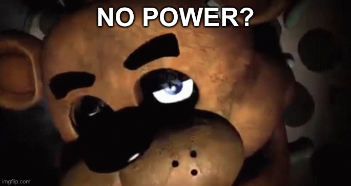NO POWER? | image tagged in fnaf,freddy fazbear,no bitches | made w/ Imgflip meme maker