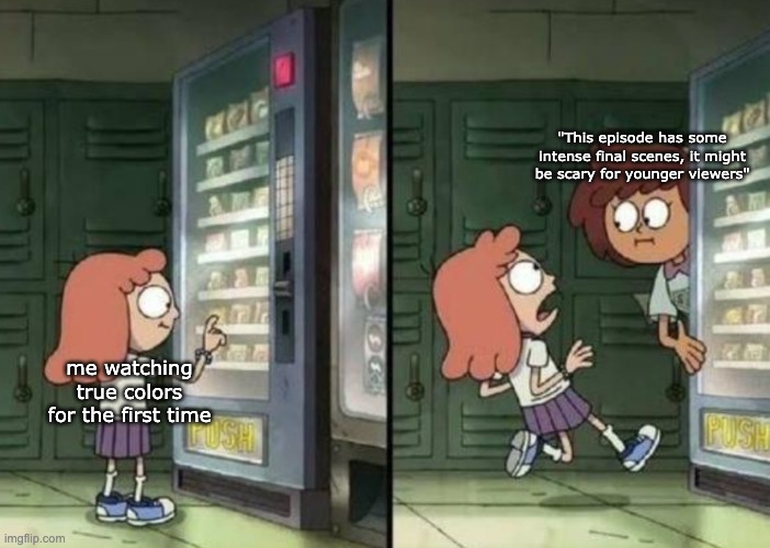 True Colors Warning | "This episode has some intense final scenes, it might be scary for younger viewers"; me watching true colors for the first time | image tagged in vending machine,amphibia,true colors,funny | made w/ Imgflip meme maker