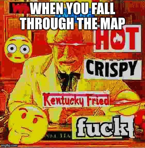 what in the hot crispy kentucky fried | WHEN YOU FALL THROUGH THE MAP | image tagged in what in the hot crispy kentucky fried | made w/ Imgflip meme maker