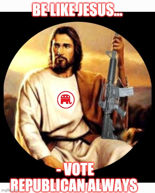What would Republican Jesus do? | BE LIKE JESUS... - VOTE REPUBLICAN ALWAYS | image tagged in fire,all,democrats,crush,evil,libtards | made w/ Imgflip meme maker