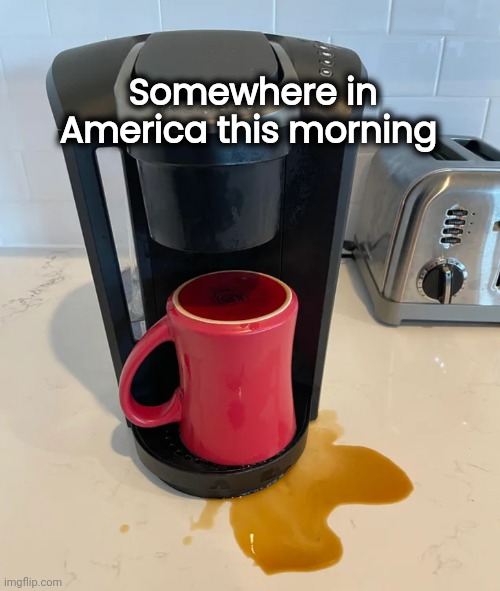 Somewhere in America this morning | made w/ Imgflip meme maker