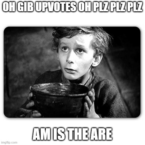 This is a joke and I also Imagined it as if Albert from flamingo saying it in a kids voice |  OH GIB UPVOTES OH PLZ PLZ PLZ; AM IS THE ARE | image tagged in beggar,upvote begging | made w/ Imgflip meme maker
