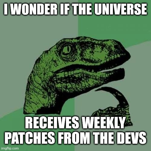 Universe Updates | I WONDER IF THE UNIVERSE; RECEIVES WEEKLY PATCHES FROM THE DEVS | image tagged in memes,philosoraptor | made w/ Imgflip meme maker