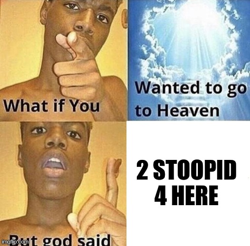 . . . | 2 STOOPID 4 HERE | image tagged in but god said meme blank template | made w/ Imgflip meme maker