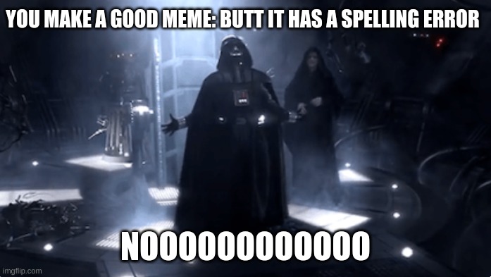 Darth Vader Screaming No | YOU MAKE A GOOD MEME: BUTT IT HAS A SPELLING ERROR; NOOOOOOOOOOOO | image tagged in funny,darth vader,spelling error,memes,dank memes,lol so funny | made w/ Imgflip meme maker