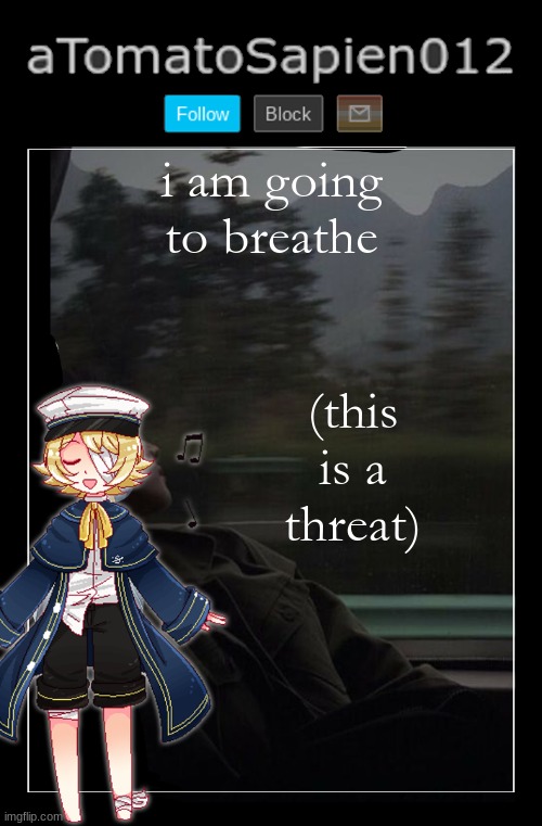 aTomatoSapien012 | i am going to breathe; (this is a threat) | image tagged in atomatosapien012 | made w/ Imgflip meme maker