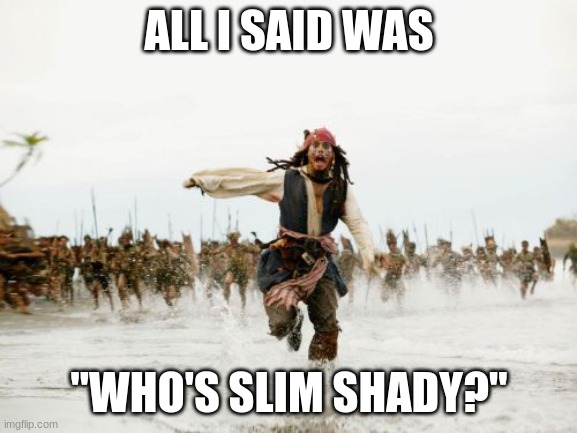 Jack Sparrow Being Chased | ALL I SAID WAS; "WHO'S SLIM SHADY?" | image tagged in memes,jack sparrow being chased | made w/ Imgflip meme maker