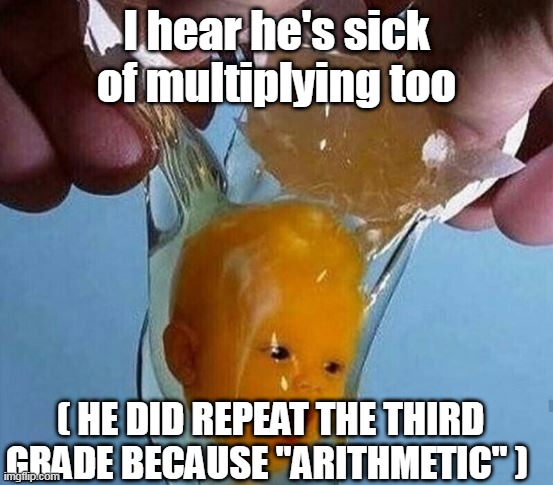 I hear he's sick of multiplying too ( HE DID REPEAT THE THIRD GRADE BECAUSE "ARITHMETIC" ) | made w/ Imgflip meme maker