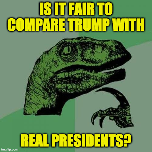 Isn't it a slap in the face to the real presidents? | IS IT FAIR TO
COMPARE TRUMP WITH; REAL PRESIDENTS? | image tagged in memes,philosoraptor,presidents | made w/ Imgflip meme maker