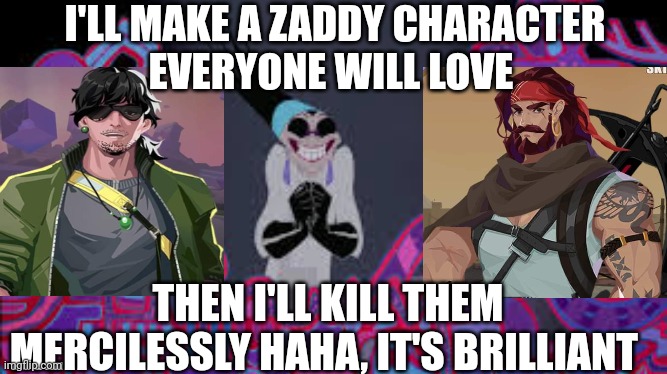 Dislyte events | I'LL MAKE A ZADDY CHARACTER
EVERYONE WILL LOVE; THEN I'LL KILL THEM MERCILESSLY HAHA, IT'S BRILLIANT | image tagged in meme | made w/ Imgflip meme maker