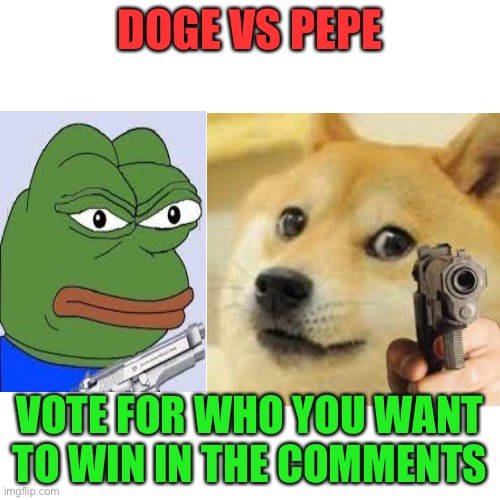 Doge vs pepe | DOGE VS PEPE; VOTE FOR WHO YOU WANT TO WIN IN THE COMMENTS | image tagged in doge,vs,pepe the frog | made w/ Imgflip meme maker