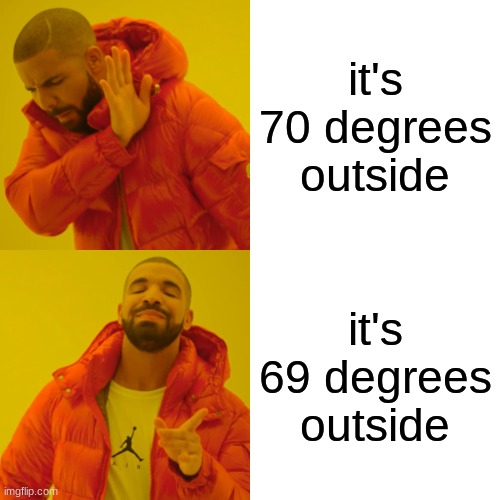 ahh the best weather | it's 70 degrees outside; it's 69 degrees outside | image tagged in memes,drake hotline bling | made w/ Imgflip meme maker