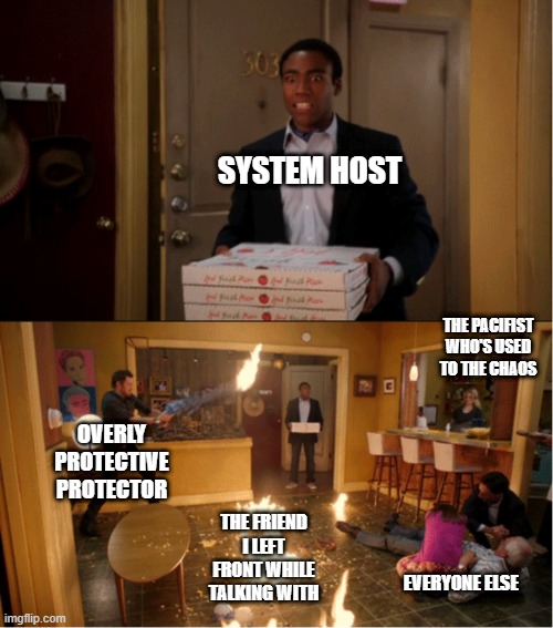 chaotic DID Systems when the host switches out |  SYSTEM HOST; THE PACIFIST WHO'S USED TO THE CHAOS; OVERLY PROTECTIVE PROTECTOR; THE FRIEND I LEFT FRONT WHILE TALKING WITH; EVERYONE ELSE | image tagged in community fire pizza meme,did,dissociative identity disorder,mental illness | made w/ Imgflip meme maker