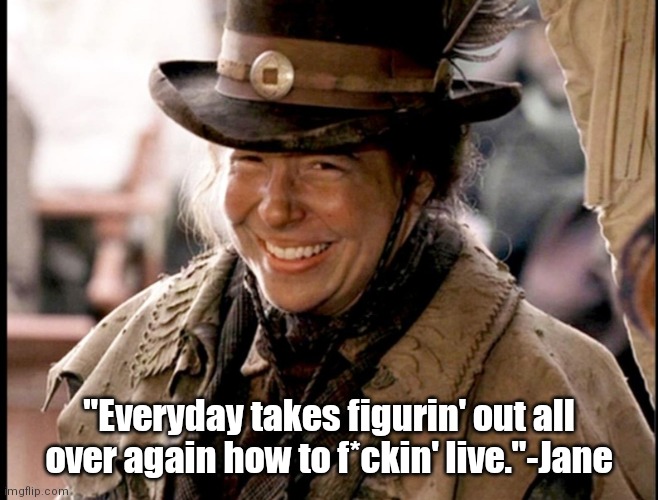 Tao of Jane |  "Everyday takes figurin' out all over again how to f*ckin' live."-Jane | image tagged in funny | made w/ Imgflip meme maker