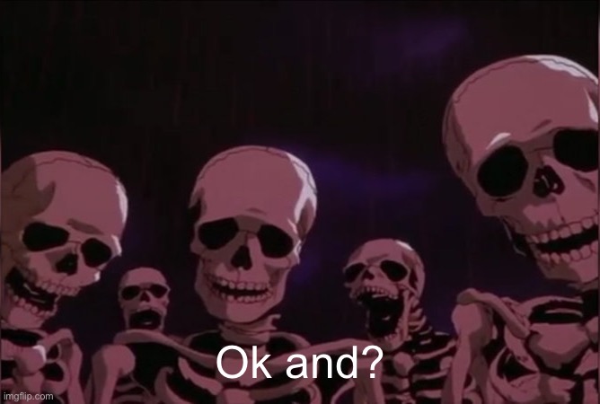 Berserk skeleton | Ok and? | image tagged in berserk skeleton | made w/ Imgflip meme maker