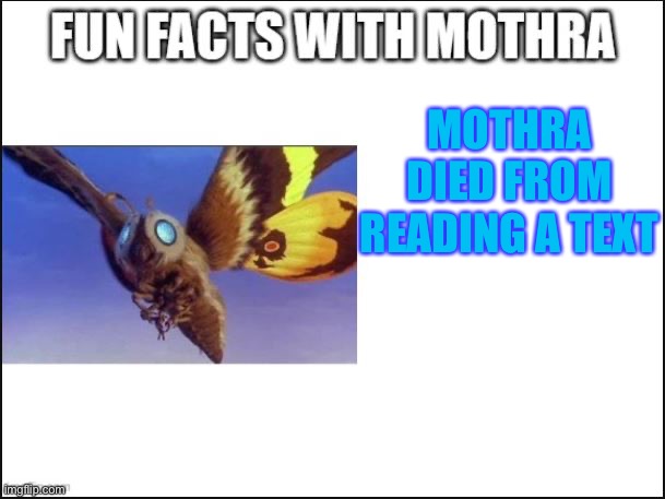 Fun Facts with Mothra | MOTHRA DIED FROM READING A TEXT | image tagged in fun facts with mothra | made w/ Imgflip meme maker