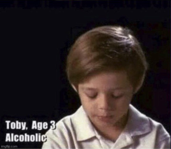 image tagged in toby age 3 alcoholic | made w/ Imgflip meme maker