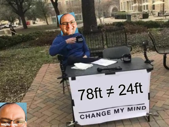 Yes | 78ft ≠ 24ft | image tagged in memes,change my mind | made w/ Imgflip meme maker