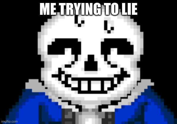 lol | ME TRYING TO LIE | image tagged in sans,lies | made w/ Imgflip meme maker