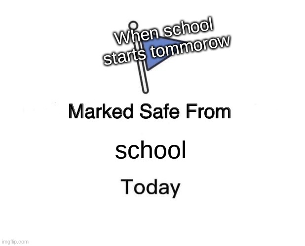 school don't start tomorrow for me | When school starts tommorow; school | image tagged in memes,marked safe from | made w/ Imgflip meme maker