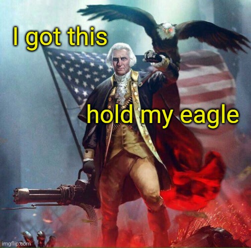 George Washington Eagle | I got this hold my eagle | image tagged in george washington eagle | made w/ Imgflip meme maker