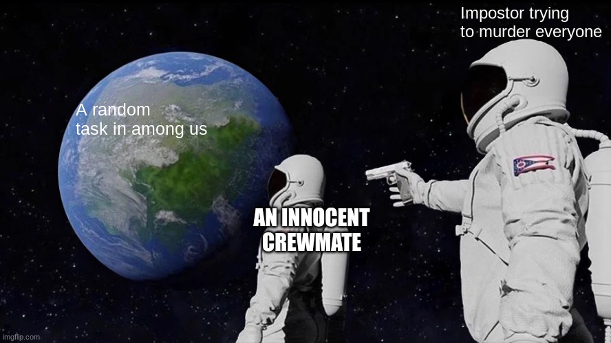 Always Has Been Meme | Impostor trying to murder everyone; A random task in among us; AN INNOCENT CREWMATE | image tagged in memes,always has been | made w/ Imgflip meme maker