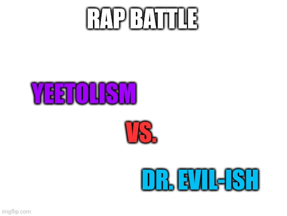 Do it in the comments (Mods please let it in) | RAP BATTLE; YEETOLISM; VS. DR. EVIL-ISH | image tagged in epic rap battles of history | made w/ Imgflip meme maker
