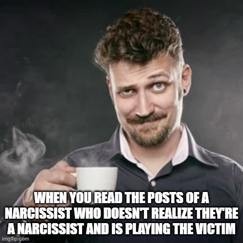A Warm Cup of Shut the Hell Up | WHEN YOU READ THE POSTS OF A NARCISSIST WHO DOESN'T REALIZE THEY'RE A NARCISSIST AND IS PLAYING THE VICTIM | image tagged in funny memes,narcissist,coffee mug,java | made w/ Imgflip meme maker