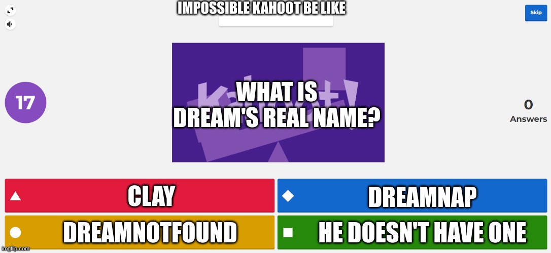 KAHOOT MEME | IMPOSSIBLE KAHOOT BE LIKE; WHAT IS DREAM'S REAL NAME? CLAY; DREAMNAP; HE DOESN'T HAVE ONE; DREAMNOTFOUND | image tagged in kahoot meme | made w/ Imgflip meme maker