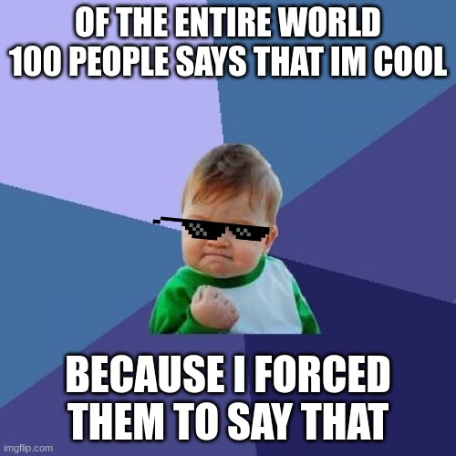 Terrorist Success Kid | OF THE ENTIRE WORLD 100 PEOPLE SAYS THAT IM COOL; BECAUSE I FORCED THEM TO SAY THAT | image tagged in memes,success kid | made w/ Imgflip meme maker