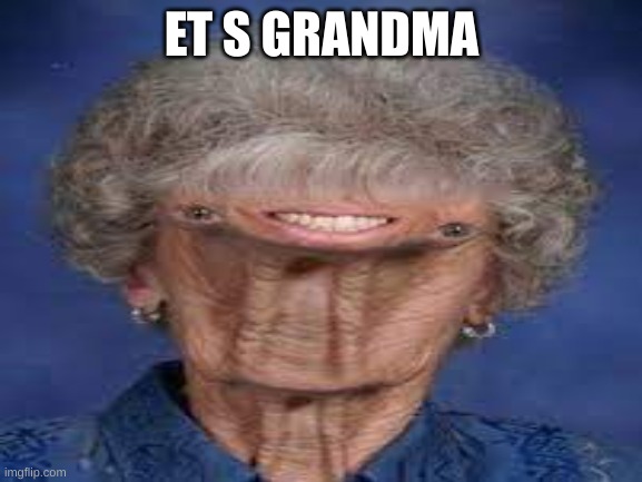 ET s grandma | ET S GRANDMA | image tagged in fun | made w/ Imgflip meme maker