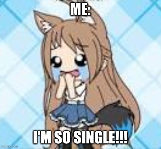 Me So single | ME:; I'M SO SINGLE!!! | image tagged in gacha life | made w/ Imgflip meme maker