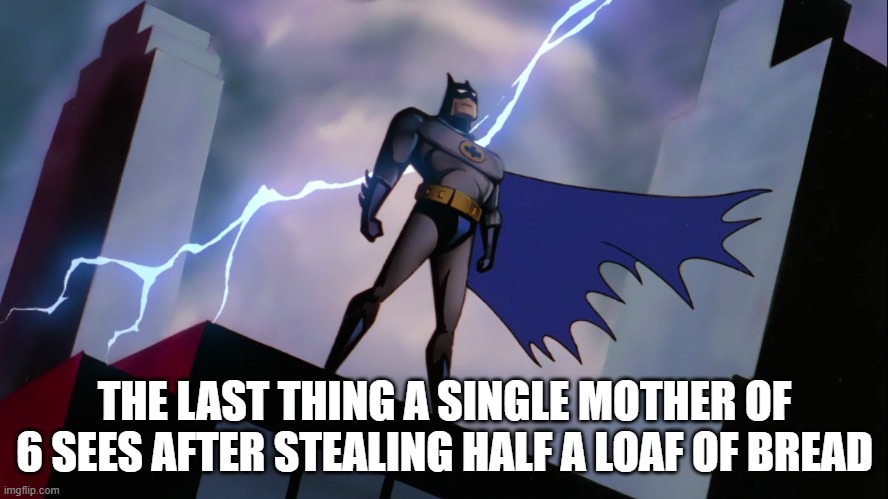 Sad | THE LAST THING A SINGLE MOTHER OF 6 SEES AFTER STEALING HALF A LOAF OF BREAD | image tagged in batman,bread,single mom,mother | made w/ Imgflip meme maker