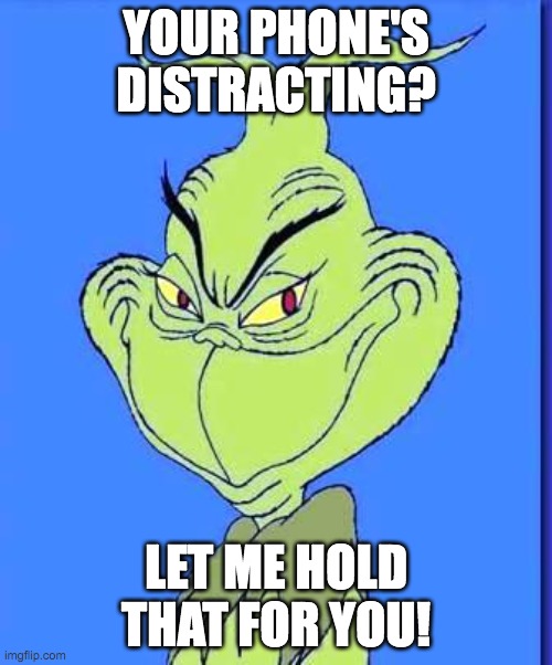 Good Grinch | YOUR PHONE'S DISTRACTING? LET ME HOLD THAT FOR YOU! | image tagged in good grinch | made w/ Imgflip meme maker