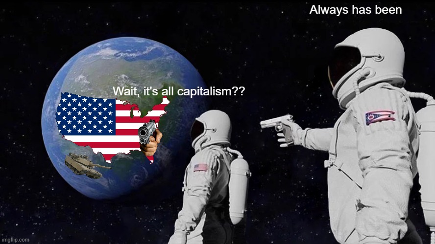 CAPITALISM | Always has been; Wait, it's all capitalism?? | image tagged in memes,always has been | made w/ Imgflip meme maker