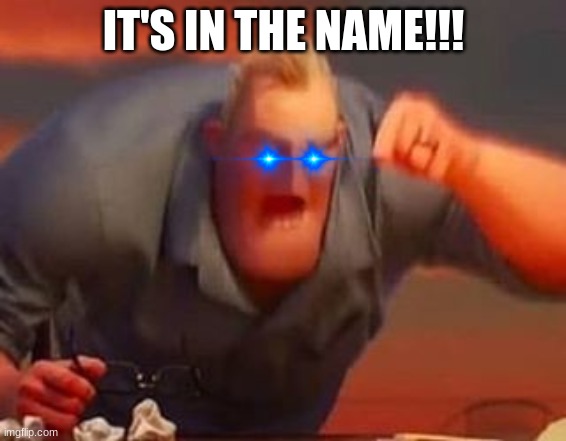 Mr incredible mad | IT'S IN THE NAME!!! | image tagged in mr incredible mad | made w/ Imgflip meme maker