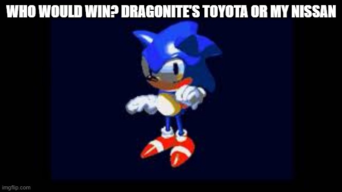 Prototype Sonic | WHO WOULD WIN? DRAGONITE'S TOYOTA OR MY NISSAN | image tagged in prototype sonic | made w/ Imgflip meme maker