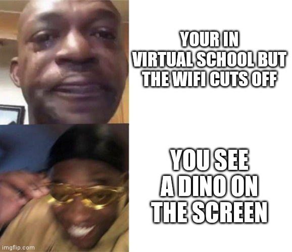 Forget school i must jump |  YOUR IN VIRTUAL SCHOOL BUT THE WIFI CUTS OFF; YOU SEE A DINO ON THE SCREEN | image tagged in black guy crying and black guy laughing,memes,funny,google,dinosaur | made w/ Imgflip meme maker