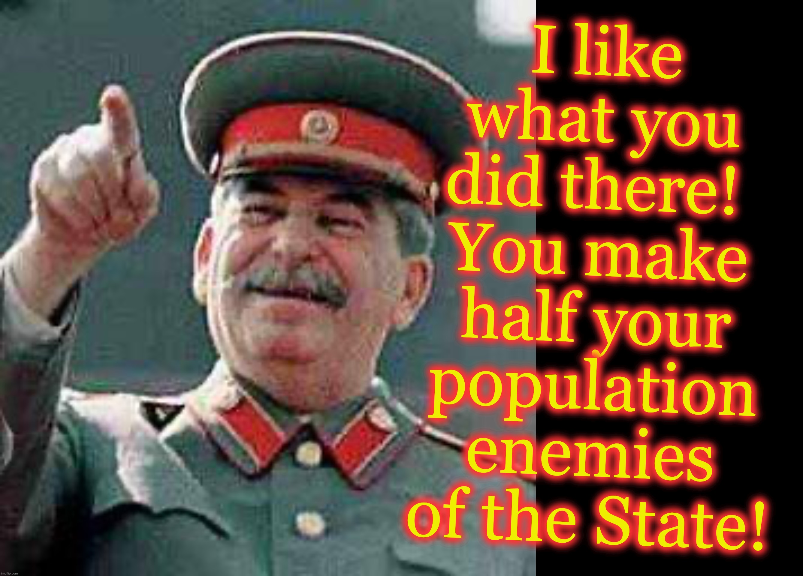 I like what you did there! 
You make half your population enemies of the State! | image tagged in stalin says,black box | made w/ Imgflip meme maker