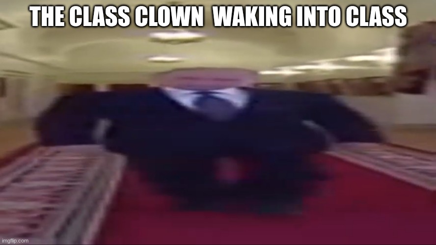 Wide putin | THE CLASS CLOWN  WAKING INTO CLASS | image tagged in wide putin | made w/ Imgflip meme maker