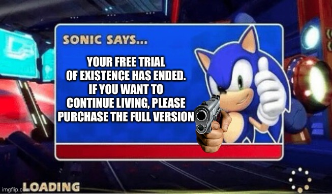 Sonic Says | YOUR FREE TRIAL OF EXISTENCE HAS ENDED.
IF YOU WANT TO CONTINUE LIVING, PLEASE PURCHASE THE FULL VERSION | image tagged in sonic says | made w/ Imgflip meme maker