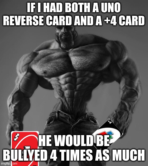 GigaChad | IF I HAD BOTH A UNO REVERSE CARD AND A +4 CARD HE WOULD BE BULLYED 4 TIMES AS MUCH | image tagged in gigachad | made w/ Imgflip meme maker