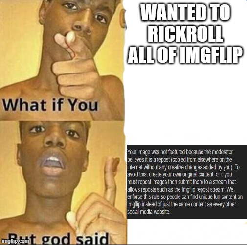 We failed but we tried | WANTED TO RICKROLL ALL OF IMGFLIP | image tagged in what if you-but god said,rickroll,imgflip,featured,mission failed | made w/ Imgflip meme maker