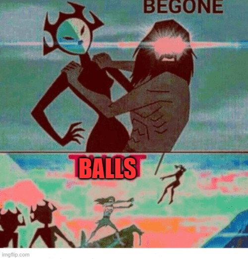 Begone Thot | BALLS | image tagged in begone thot | made w/ Imgflip meme maker