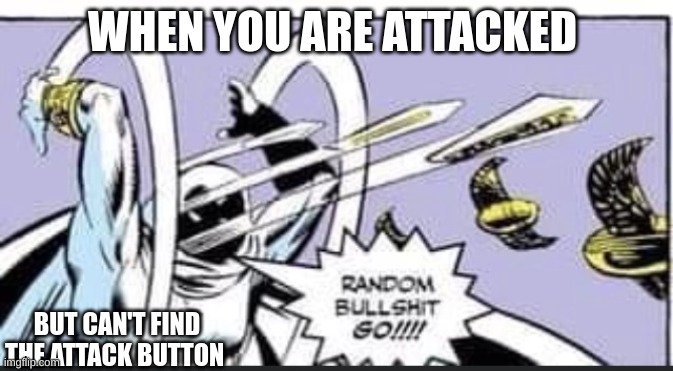 Random Bullshit Go | WHEN YOU ARE ATTACKED; BUT CAN'T FIND THE ATTACK BUTTON | image tagged in random bullshit go | made w/ Imgflip meme maker