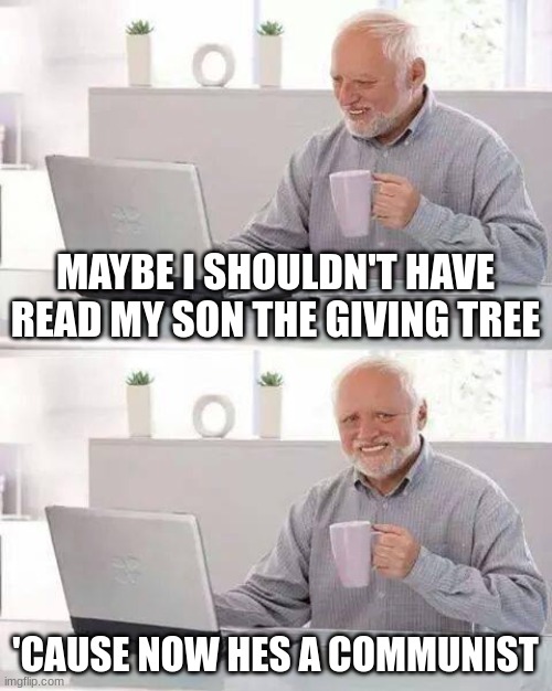 The kids book for adults | MAYBE I SHOULDN'T HAVE READ MY SON THE GIVING TREE; 'CAUSE NOW HES A COMMUNIST | image tagged in memes,hide the pain harold | made w/ Imgflip meme maker