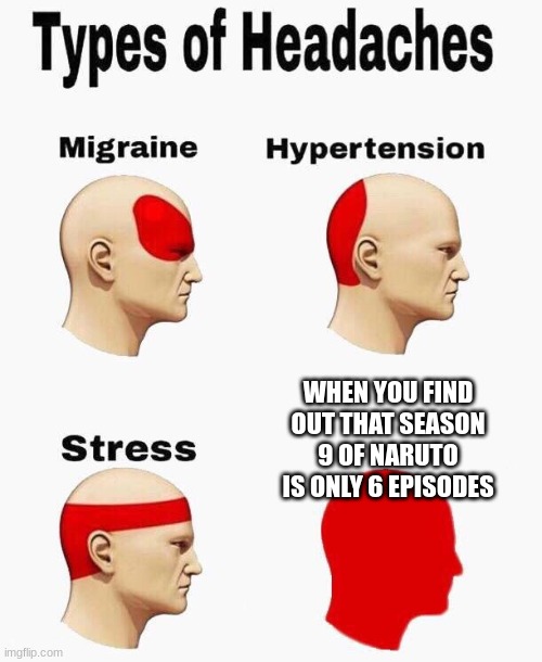 Headaches | WHEN YOU FIND OUT THAT SEASON 9 OF NARUTO IS ONLY 6 EPISODES | image tagged in headaches | made w/ Imgflip meme maker