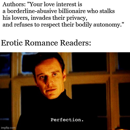 Erotic Romance toxic tropes | Authors: "Your love interest is a borderline-abusive billionaire who stalks his lovers, invades their privacy, and refuses to respect their bodily autonomy."; Erotic Romance Readers: | image tagged in erotic romance,toxic love interests,tropes,bad boy | made w/ Imgflip meme maker