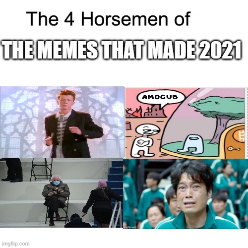 my first ever meme | THE MEMES THAT MADE 2021 | image tagged in four horsemen of | made w/ Imgflip meme maker
